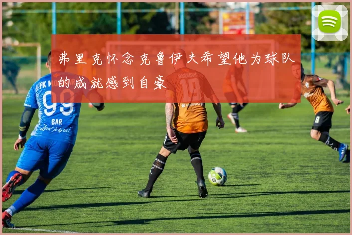 弗里克怀念克鲁伊夫希望他为球队的成就感到自豪