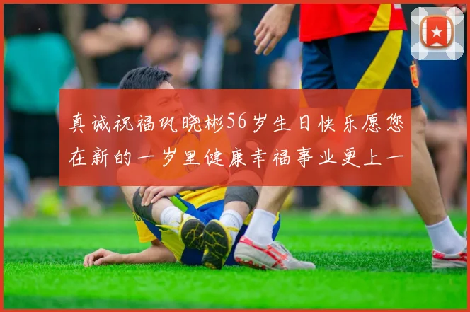 真诚祝福巩晓彬56岁生日快乐愿您在新的一岁里健康幸福事业更上一层楼
