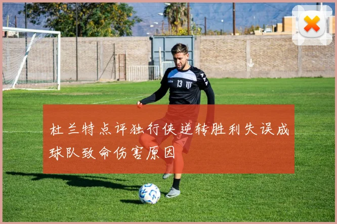 杜兰特点评独行侠逆转胜利失误成球队致命伤害原因