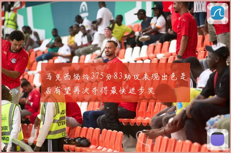 马克西场均375分83助攻表现出色是否有望再次夺得最快进步奖