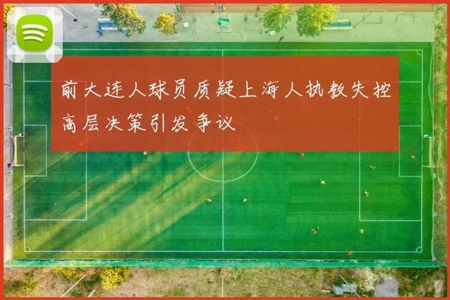 前大连人球员质疑上海人执教失控高层决策引发争议