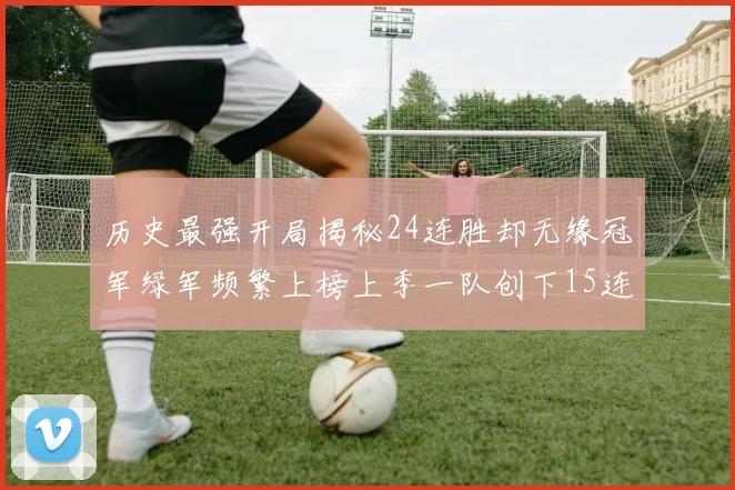 历史最强开局揭秘24连胜却无缘冠军绿军频繁上榜上季一队创下15连胜佳绩