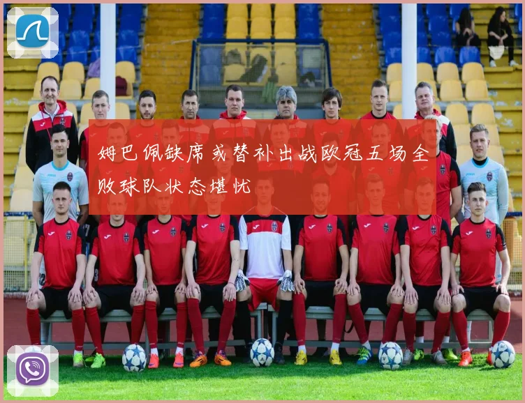 姆巴佩缺席或替补出战欧冠五场全败球队状态堪忧