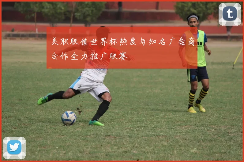 美职联借世界杯热度与知名广告商合作全力推广联赛