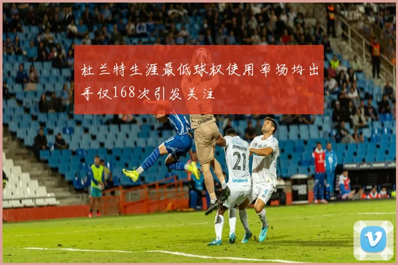 杜兰特生涯最低球权使用率场均出手仅168次引发关注