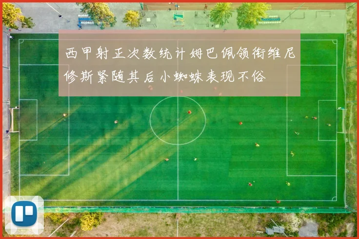 西甲射正次数统计姆巴佩领衔维尼修斯紧随其后小蜘蛛表现不俗