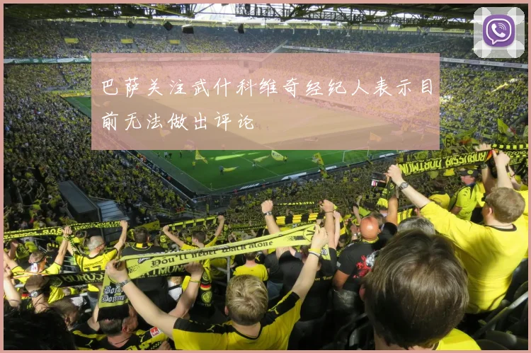 巴萨关注武什科维奇经纪人表示目前无法做出评论