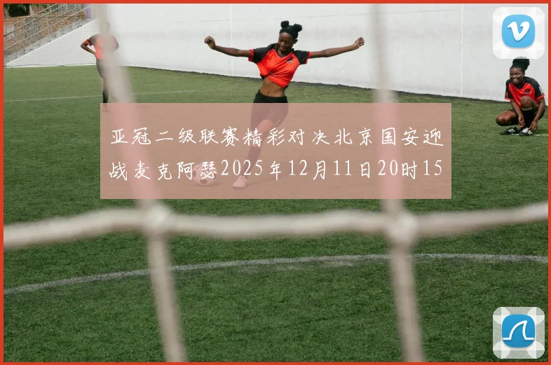 亚冠二级联赛精彩对决北京国安迎战麦克阿瑟2025年12月11日20时15分